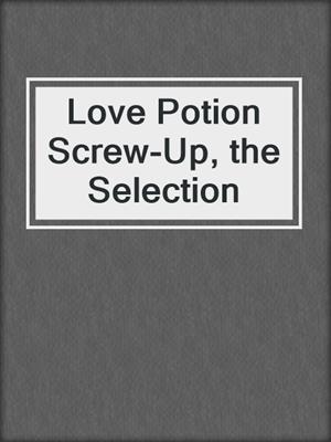 cover image of Love Potion Screw-Up, the Selection