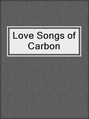 cover image of Love Songs of Carbon