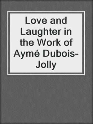 cover image of Love and Laughter in the Work of Aymé Dubois-Jolly