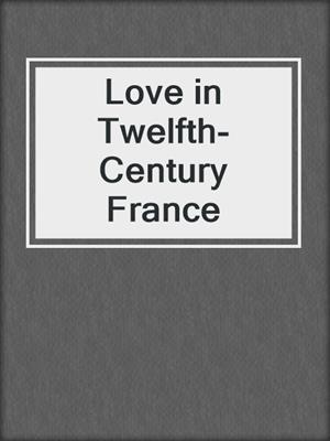 cover image of Love in Twelfth-Century France