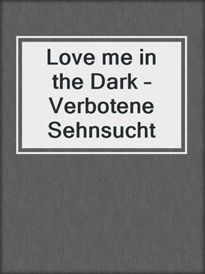 cover image of Love me in the Dark – Verbotene Sehnsucht