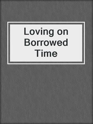 cover image of Loving on Borrowed Time