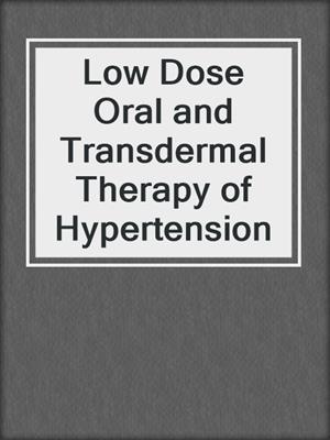 Low Dose Oral and Transdermal Therapy of Hypertension