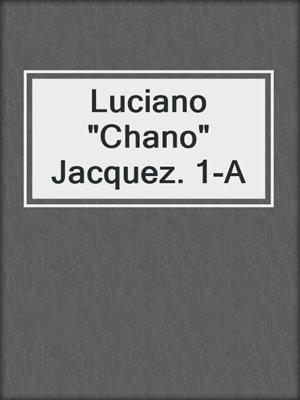 Luciano &quot;Chano&quot; Jacquez. 1-A