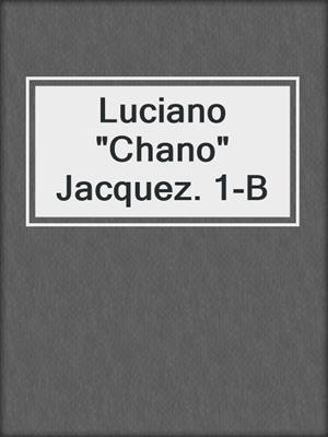 Luciano &quot;Chano&quot; Jacquez. 1-B
