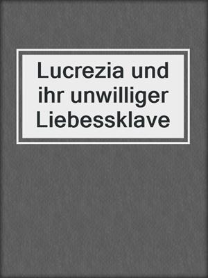 cover image of Lucrezia und ihr unwilliger Liebessklave