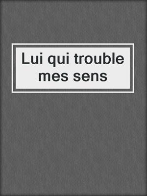 cover image of Lui qui trouble mes sens