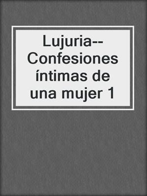 cover image of Lujuria--Confesiones íntimas de una mujer 1