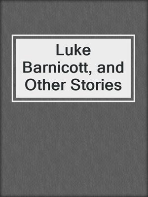 cover image of Luke Barnicott, and Other Stories