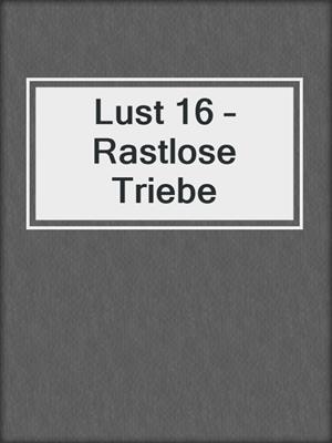 cover image of Lust 16 – Rastlose Triebe