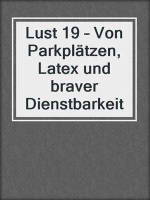 cover image of Lust 19 – Von Parkplätzen, Latex und braver Dienstbarkeit