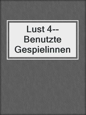 cover image of Lust 4--Benutzte Gespielinnen