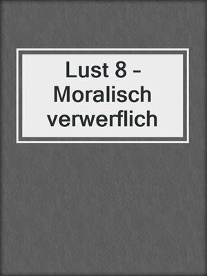cover image of Lust 8 – Moralisch verwerflich