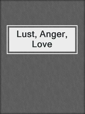 Lust, Anger, Love