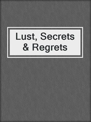 cover image of Lust, Secrets & Regrets