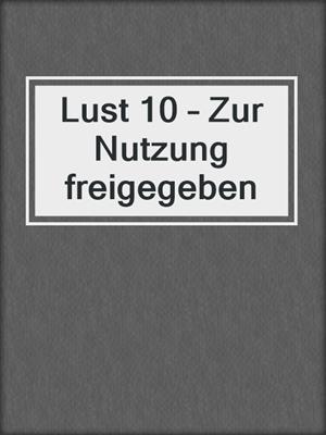 cover image of Lust 10 – Zur Nutzung freigegeben
