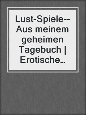 cover image of Lust-Spiele--Aus meinem geheimen Tagebuch | Erotische Geschichte