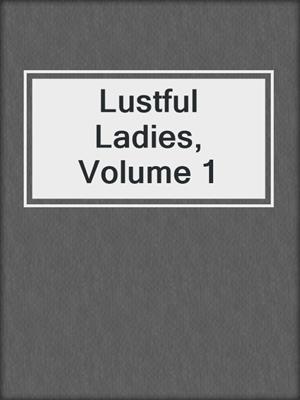 cover image of Lustful Ladies, Volume 1
