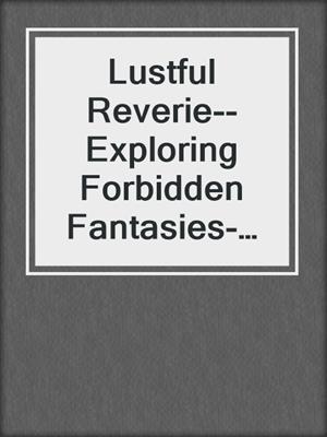 cover image of Lustful Reverie--Exploring Forbidden Fantasies- Dive into the depths of longing where fantasies come alive
