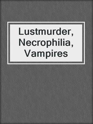 cover image of Lustmurder, Necrophilia, Vampires
