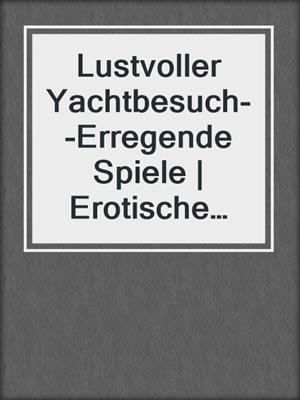 cover image of Lustvoller Yachtbesuch--Erregende Spiele | Erotische Geschichte