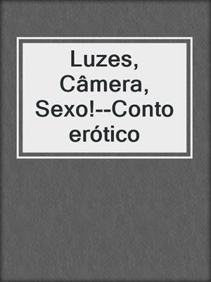 cover image of Luzes, Câmera, Sexo!--Conto erótico
