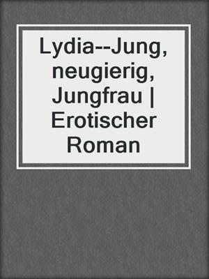cover image of Lydia--Jung, neugierig, Jungfrau | Erotischer Roman