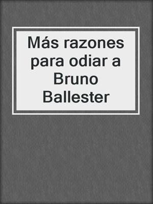 cover image of Más razones para odiar a Bruno Ballester
