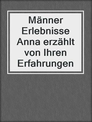 cover image of Männer Erlebnisse Anna erzählt von Ihren Erfahrungen