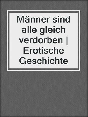 cover image of Männer sind alle gleich verdorben | Erotische Geschichte