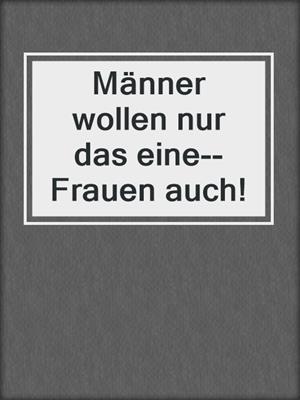 cover image of Männer wollen nur das eine--Frauen auch!