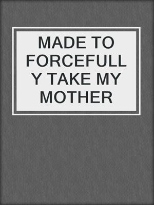 cover image of MADE TO FORCEFULLY TAKE MY MOTHER