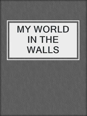 cover image of MY WORLD IN THE WALLS