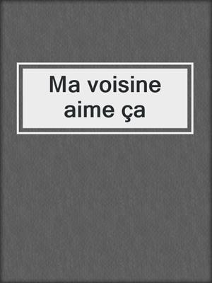 cover image of Ma voisine aime ça