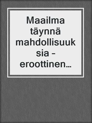 cover image of Maailma täynnä mahdollisuuksia – eroottinen novelli