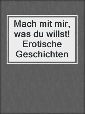 cover image of Mach mit mir, was du willst! Erotische Geschichten