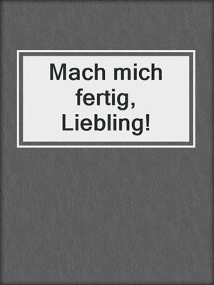 cover image of Mach mich fertig, Liebling!