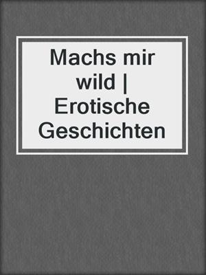 cover image of Machs mir wild | Erotische Geschichten