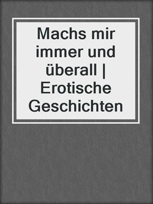 cover image of Machs mir immer und überall | Erotische Geschichten