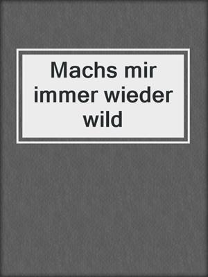 cover image of Machs mir immer wieder wild