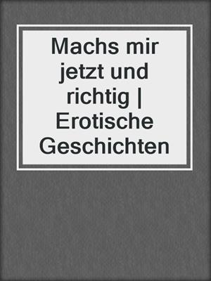 cover image of Machs mir jetzt und richtig | Erotische Geschichten