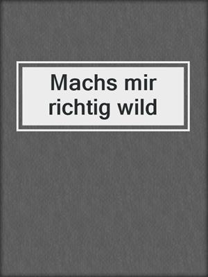 cover image of Machs mir richtig wild