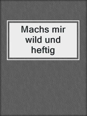 cover image of Machs mir wild und heftig