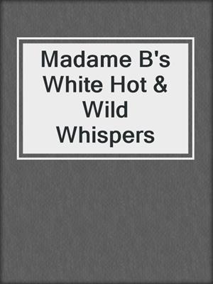 cover image of Madame B's White Hot & Wild Whispers