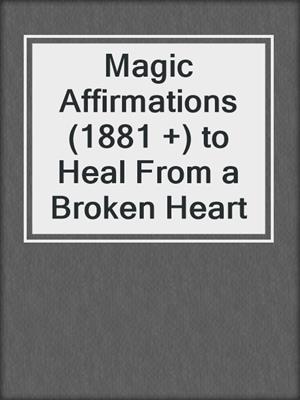 cover image of Magic Affirmations (1881 +) to Heal From a Broken Heart