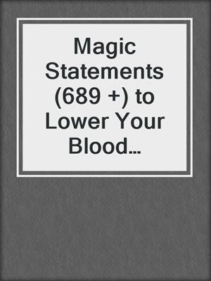 cover image of Magic Statements (689 +) to Lower Your Blood Pressure Without Medication Using Your Mind