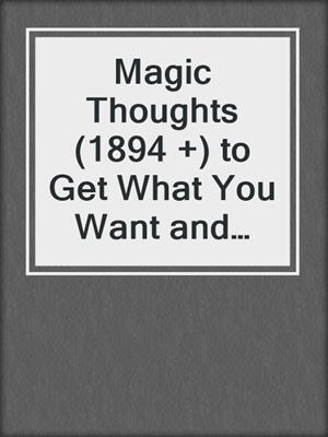 cover image of Magic Thoughts (1894 +) to Get What You Want and Find Your Soulmate