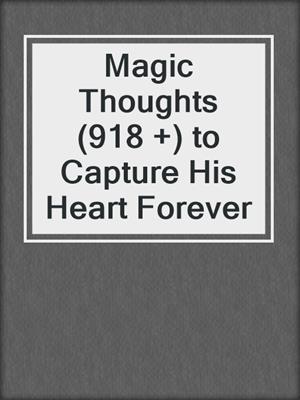 cover image of Magic Thoughts (918 +) to Capture His Heart Forever