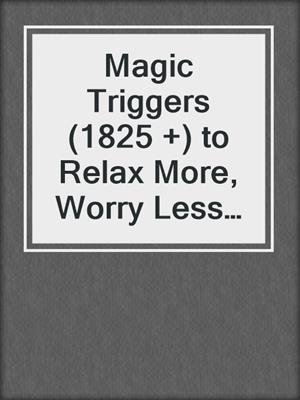 cover image of Magic Triggers (1825 +) to Relax More, Worry Less and Lead a Happier Life