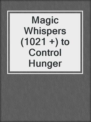 cover image of Magic Whispers (1021 +) to Control Hunger